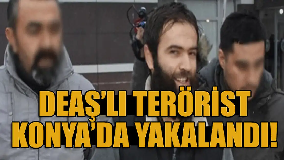 DEAŞ'lı terörist Konya'da yakalandı