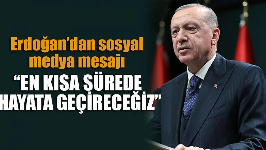 Başkan Erdoğan: En kısa sürede hayata geçireceğiz