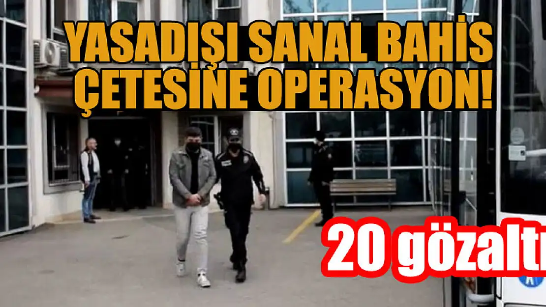 Yasadışı sanal bahis çetesine operasyon: 20 gözaltı