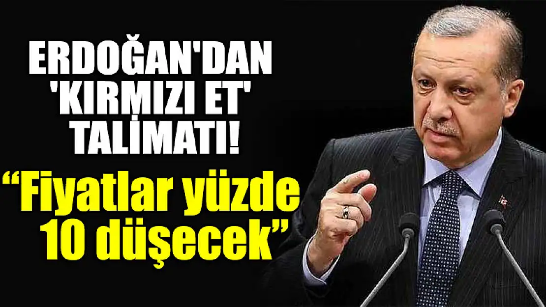 Cumhurbaşkanı Erdoğan'dan 'kırmızı et' talimatı! 'Fiyatlar yüzde 10 düşecek'