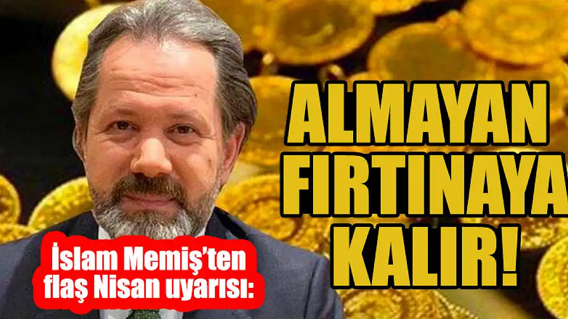 Piyasalar sakin! İslam Memiş'ten flaş Nisan uyarısı: Almayan fırtınaya kalır!