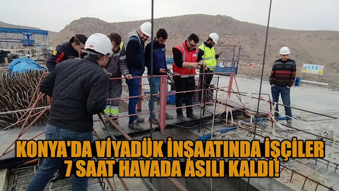 Konya'da viyadük inşaatında işçiler 7 saat havada asılı kaldı