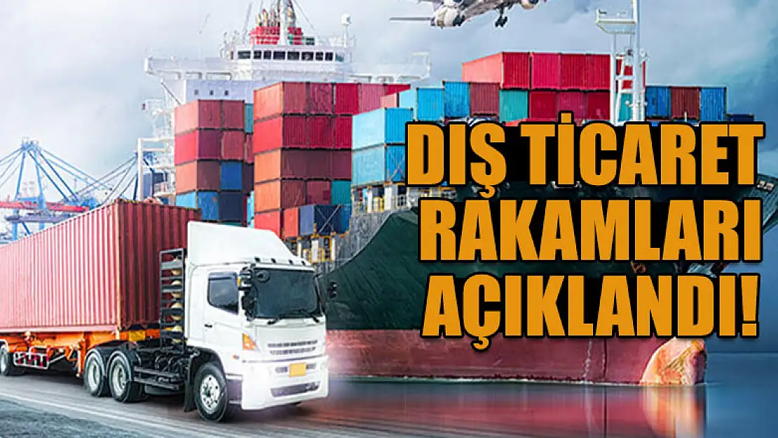 Dış ticaret rakamları açıklandı!