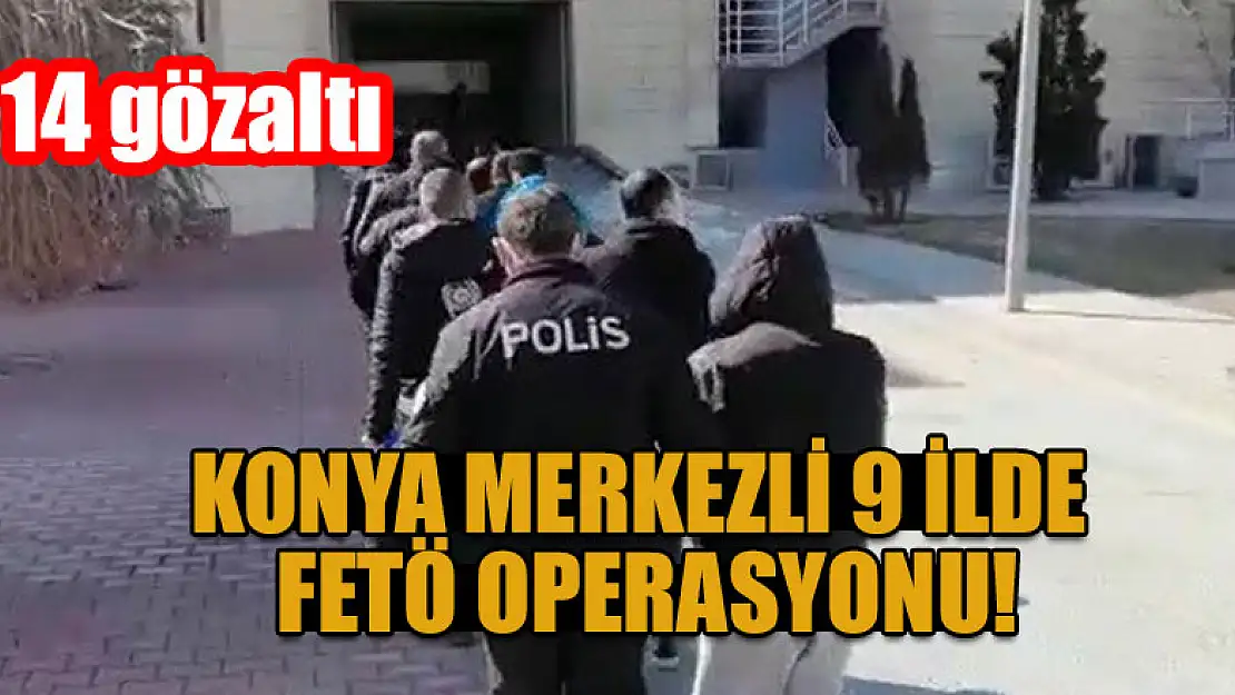 Konya merkezli 9 ilde FETÖ operasyonu: 14 gözaltı kararı