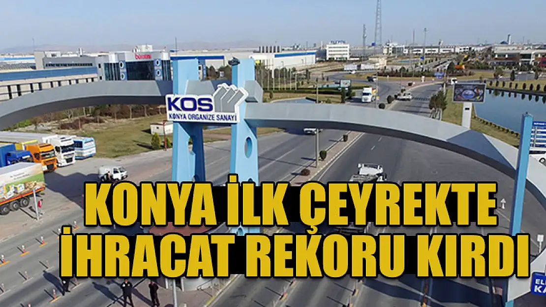 Konya'nın ihracatı ilk çeyrekte arttı!