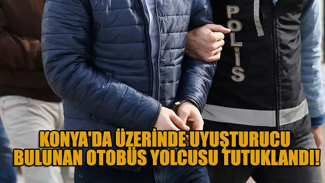 Konya'da üst aramasında uyuşturucu bulunan otobüs yolcusu tutuklandı