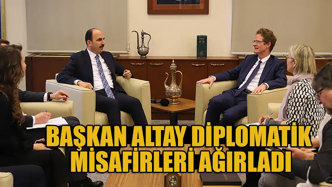 Başkan Altay Diplomatik Misafirleri Ağırladı