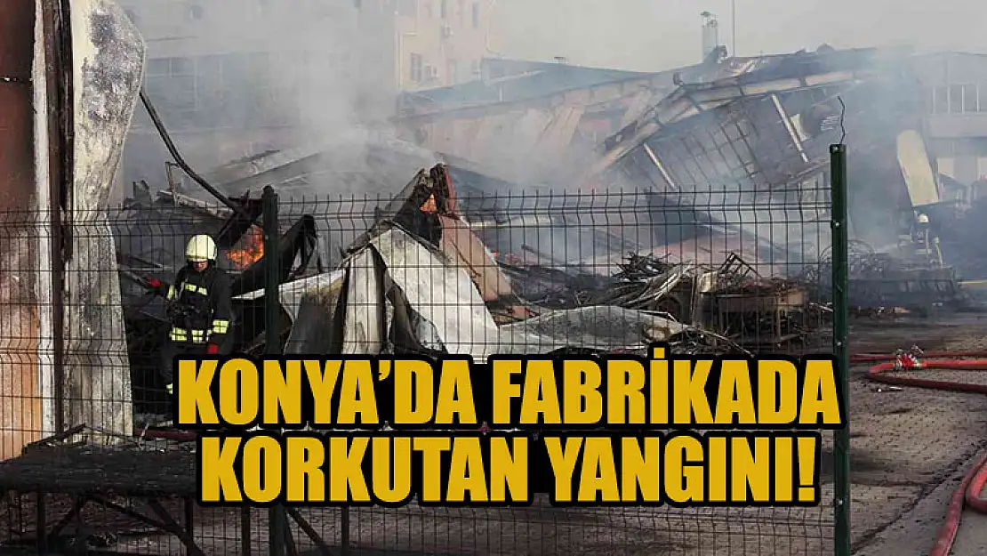 Konya'da fabrikada  korkutan  yangını!