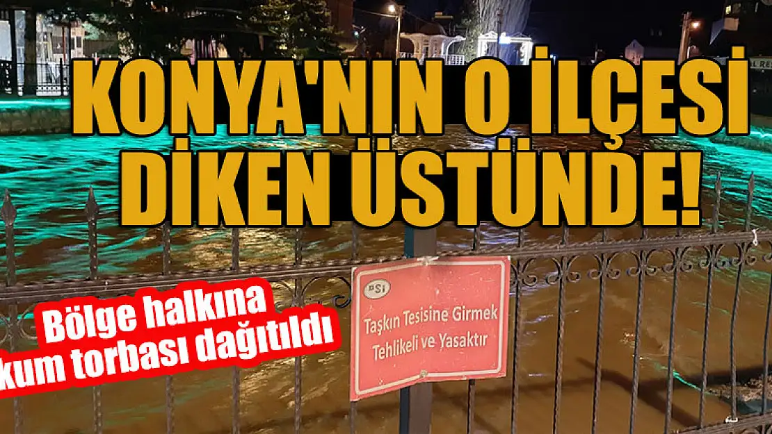 Konya'nın o ilçesi diken üstünde! Bölge halkına kum torbası dağıtıldı