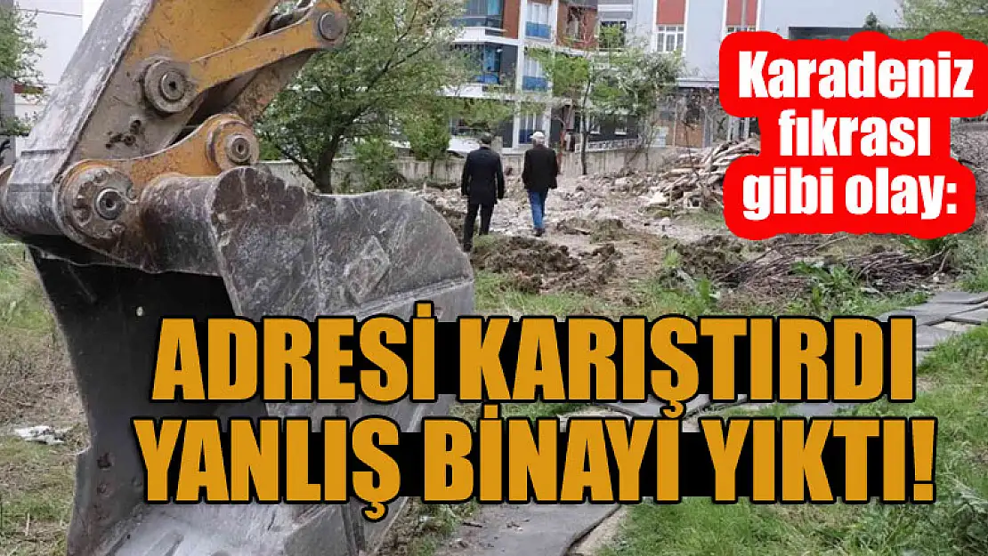 Karadeniz fıkrası gibi olay: Adresi karıştırdı, yanlış binayı yıktı