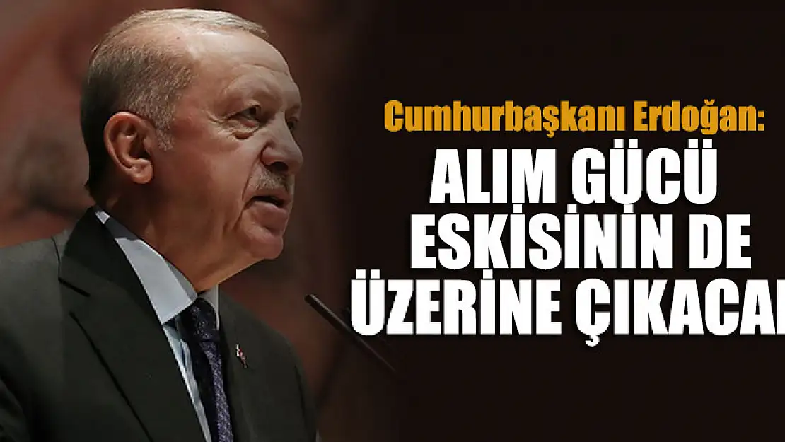 Cumhurbaşkanı Erdoğan'dan ekonomi mesajı: Alım gücü eskisinin de üzerine çıkacak