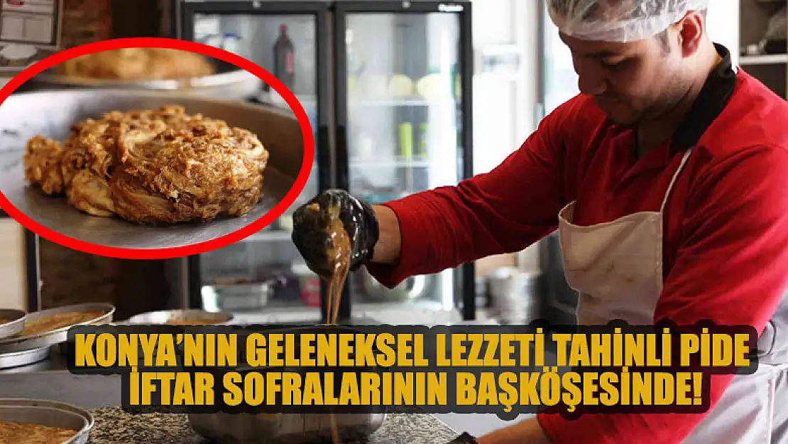 Konya'nın geleneksel lezzeti tahinli pide iftar sofralarının başköşesinde!