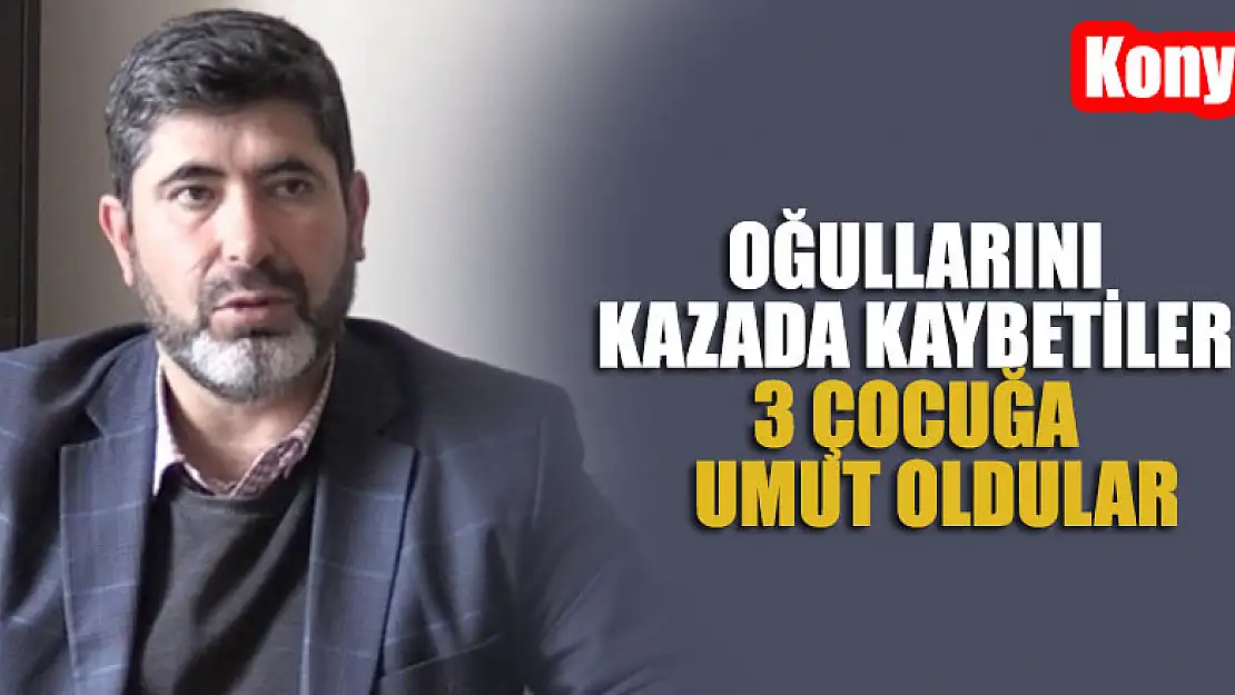 Konya'da oğullarını kazada kaybettiler 3 çocuğa  umut oldular