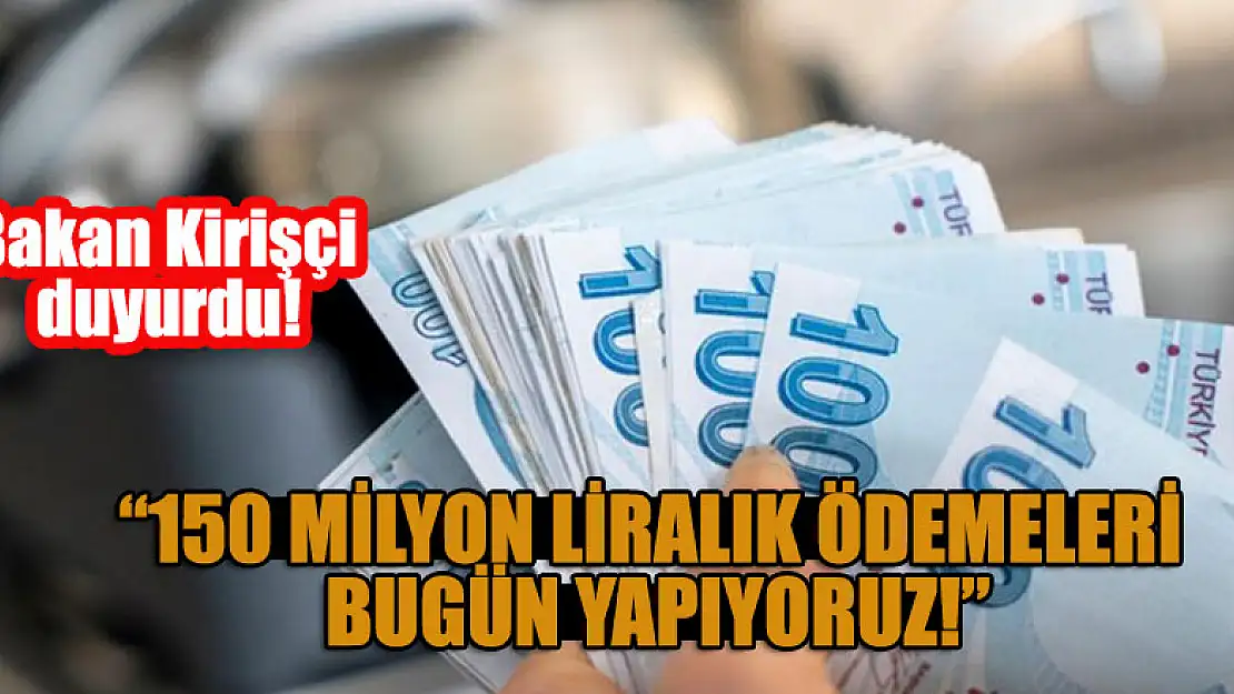 Bakanı Kirişci duyurdu: 150 milyon liralık ödemeleri bugün yapıyoruz