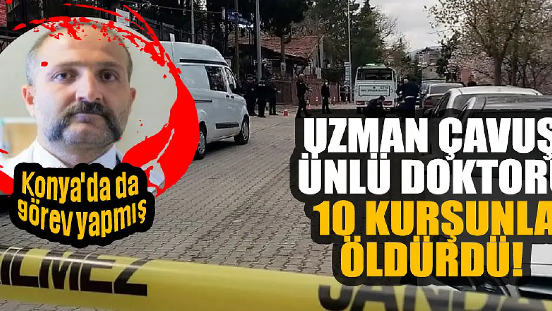 Uzman çavuş, ünlü doktoru 10 kurşunla öldürdü! O doktor Konya'da da görev yapmış