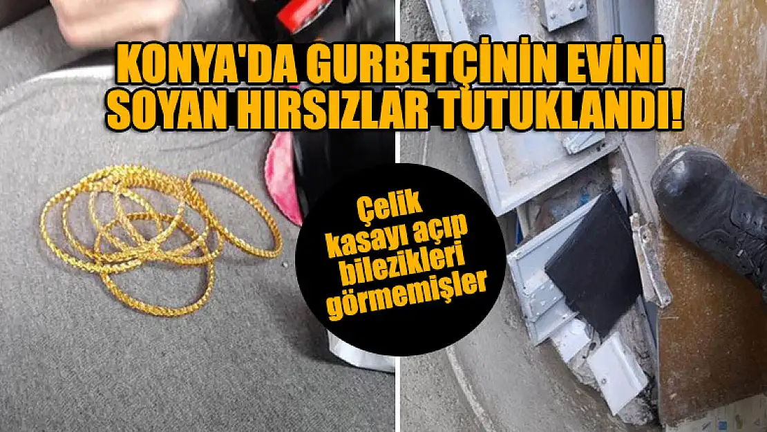 Konya'da gurbetçinin evini soyan hırsızlar tutuklandı!