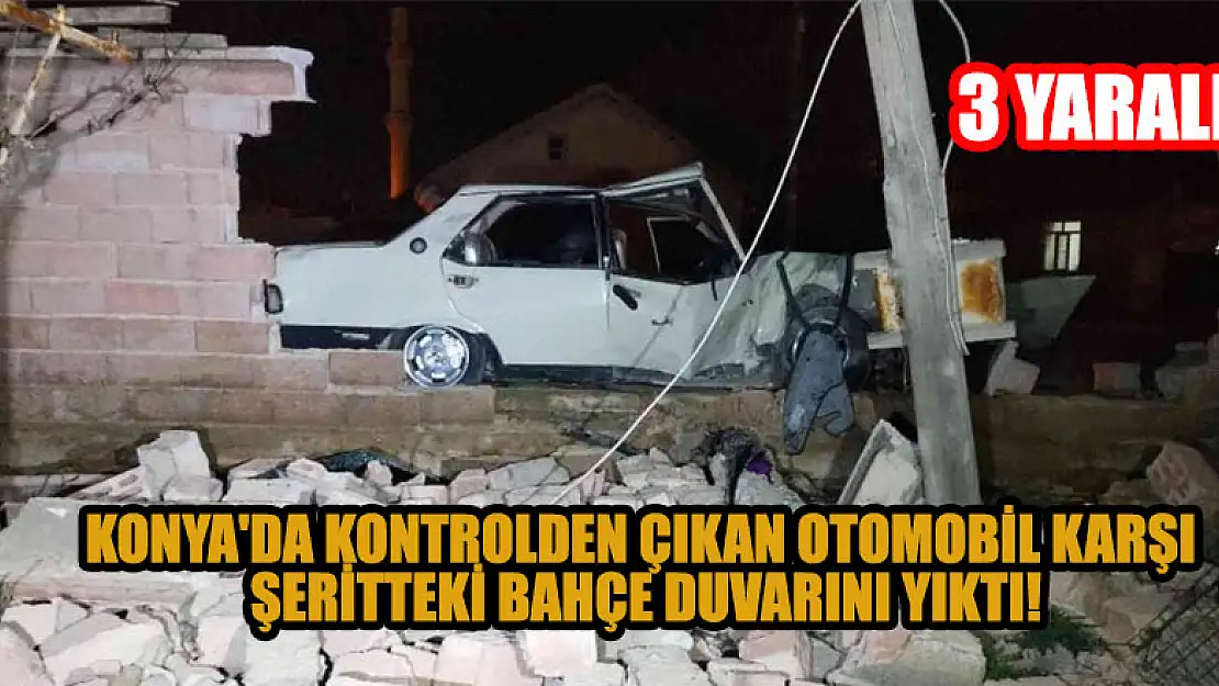 Konya'da kontrolden çıkan otomobil karşı şeritteki bahçe duvarını yıktı: 3 yaralı