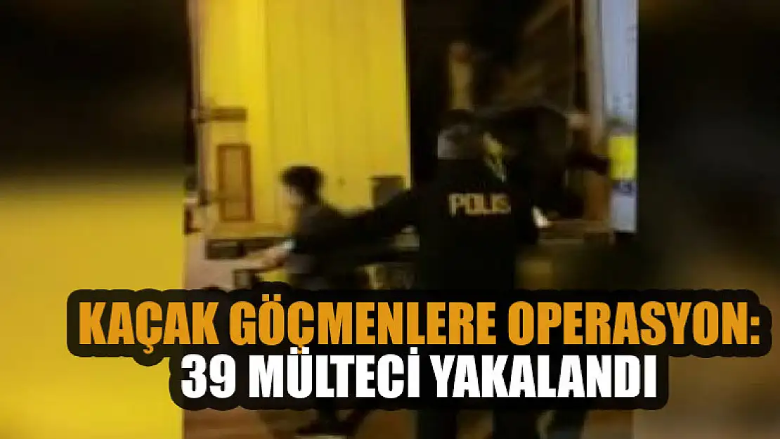 Kaçak göçmenlere operasyon: 39 mülteci yakalandı