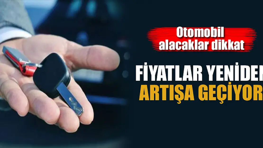 Otomobil alacaklar dikkat! Fiyatlar yeniden artışa geçiyor!