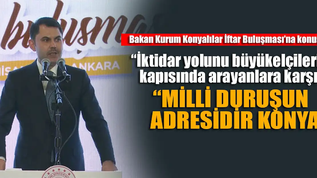 Bakan Kurum: 'İktidar yolunu büyükelçilerin kapısında arayanlara karşı milli duruşun adresidir Konya'