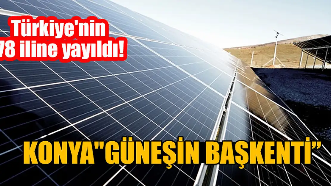 Türkiye'nin 78 iline yayıldı! Konya 'güneşin başkenti'!