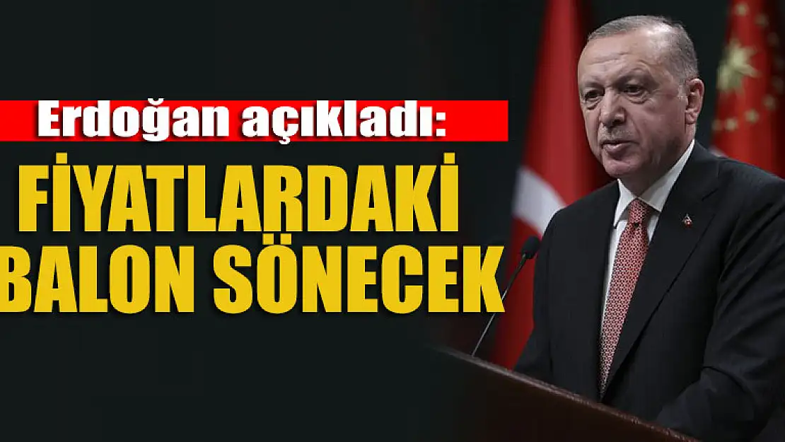 Erdoğan açıkladı: Fiyatlardaki balon sönecek