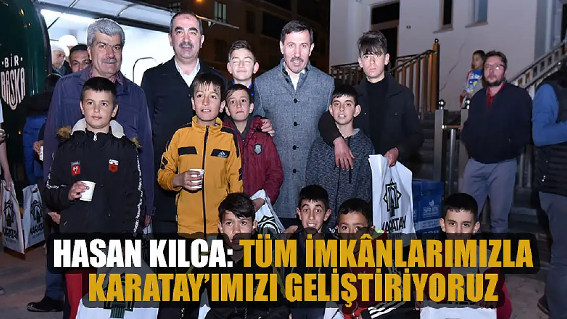 Hasan Kılca: Tüm imkânlarımızla Karatay'ımızı geliştiriyoruz