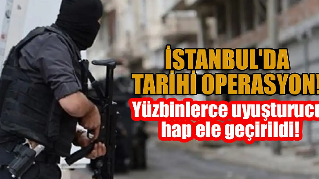 İstanbul'da tarihi operasyon! Yüzbinlerce uyuşturucu hap ele geçirildi!