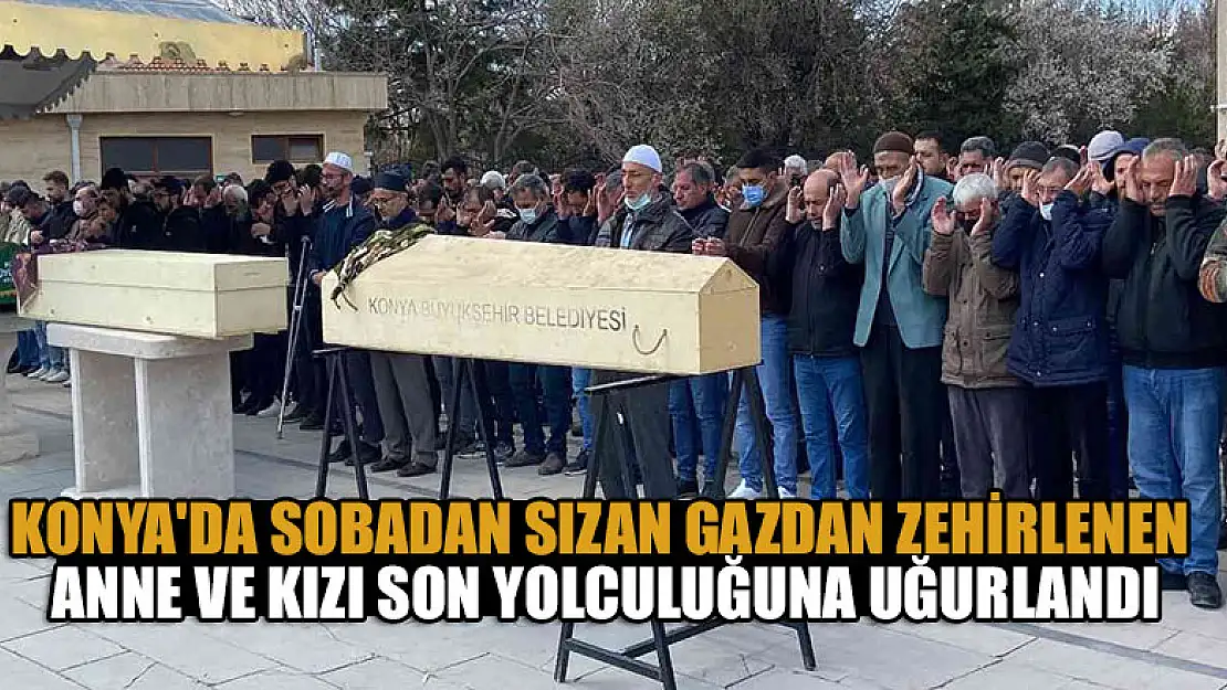 Sobadan sızan gazdan zehirlenen anne ve kızı son yolculuğuna uğurlandı