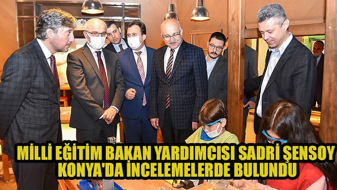 Milli Eğitim Bakan Yardımcısı Sadri Şensoy, Konya'da incelemelerde bulundu