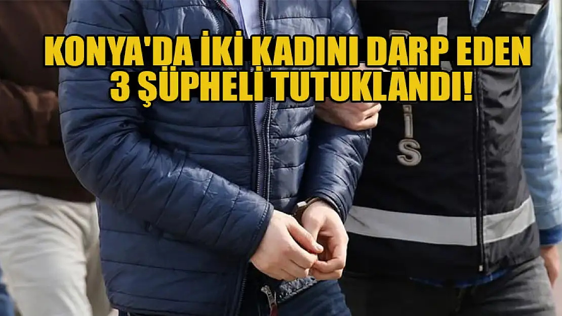 Konya'da iki kadını darp eden 3 şüpheli tutuklandı