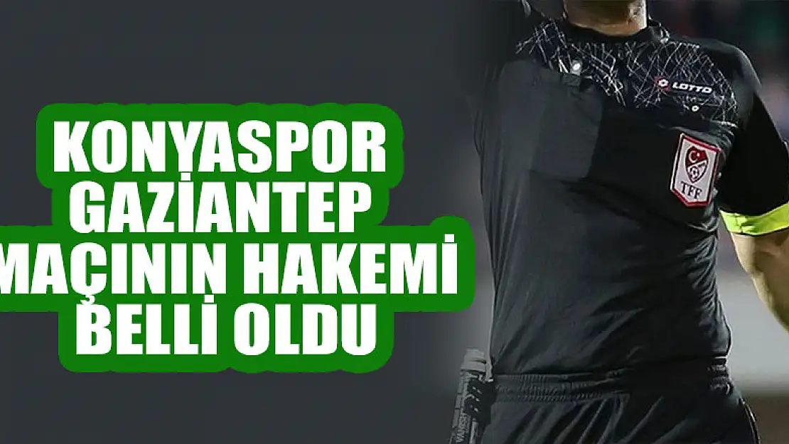 Konyaspor- Gaziantep maçının hakemi belli oldu