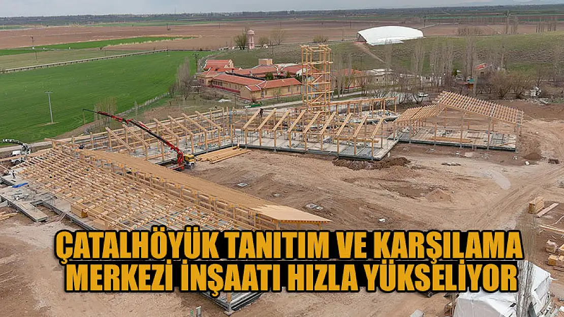 Çatalhöyük Tanıtım ve Karşılama Merkezi inşaatı hızla yükseliyor