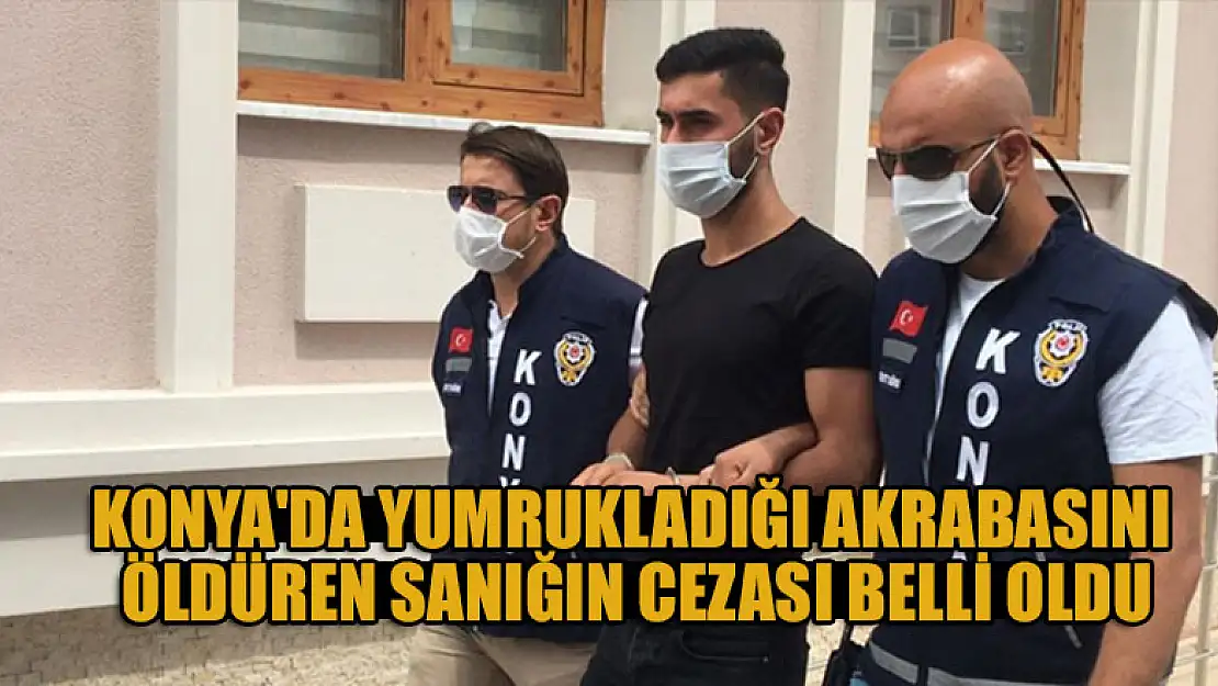 Konya'da yumrukladığı akrabasının ölümüne neden olan sanığın cezası belli oldu