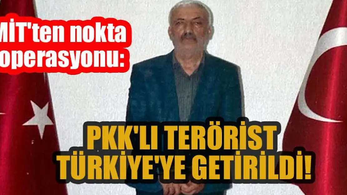 MİT'ten nokta operasyonu: PKK'lı terörist Türkiye'ye getirildi