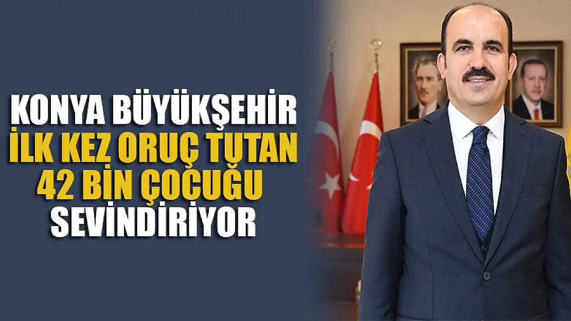 Konya Büyükşehir ilk kez oruç tutan 42 bin çocuğu sevindiriyor