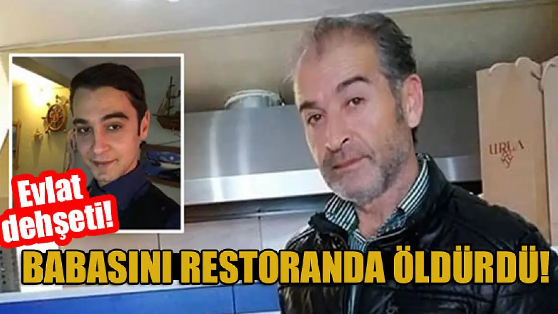 Evlat dehşeti: Babasını restoranda öldürdü