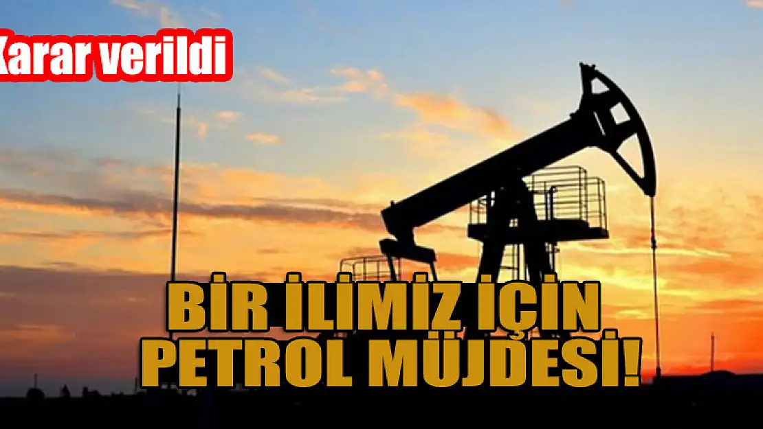 Bir ilimiz için petrol müjdesi! Karar verildi