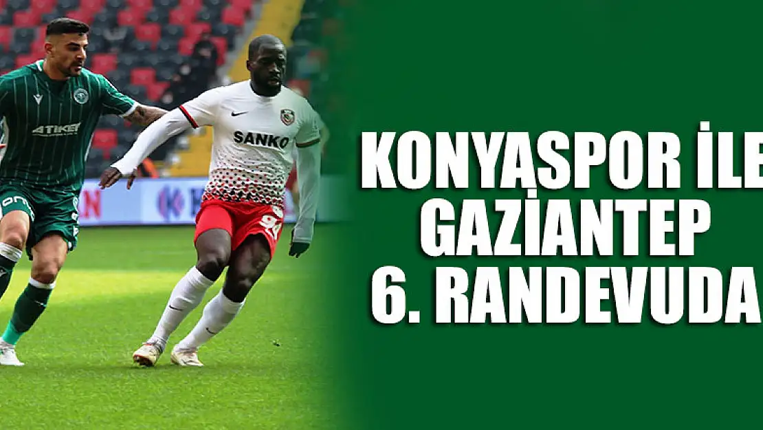 Konyaspor ile Gaziantep FK 6. randevuda