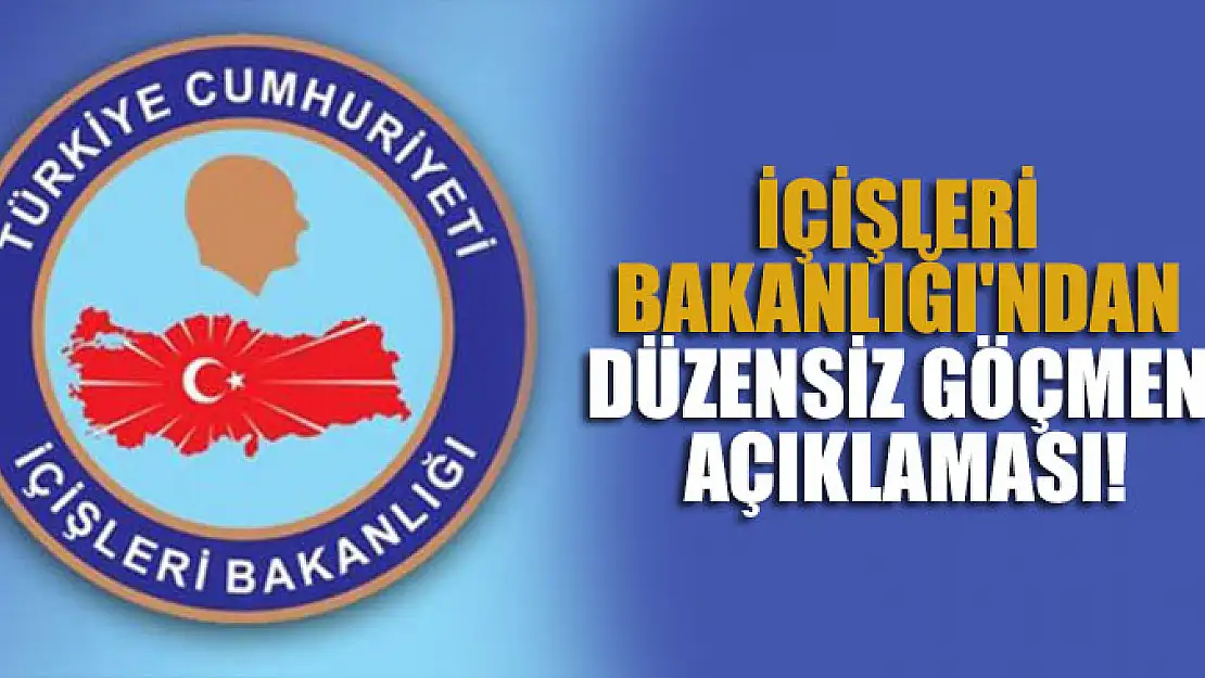 İçişleri Bakanlığı'ndan düzensiz göçmen açıklaması