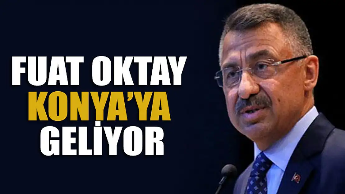 Fuat Oktay Konya'ya geliyor