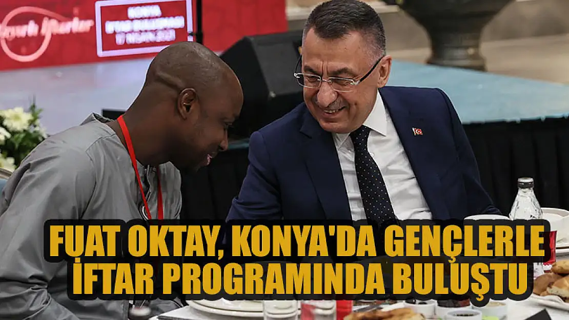 Cumhurbaşkanı Yardımcısı Fuat Oktay, Konya'da gençlerle iftar programında buluştu