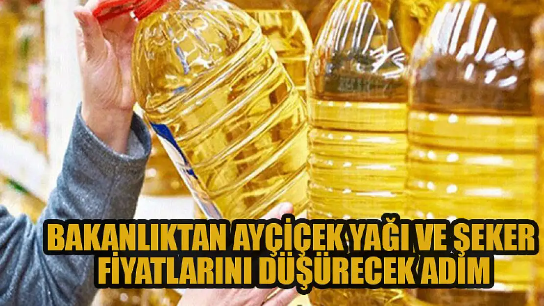 Bakanlıktan ayçiçek yağı ve şeker fiyatlarını düşürecek adım