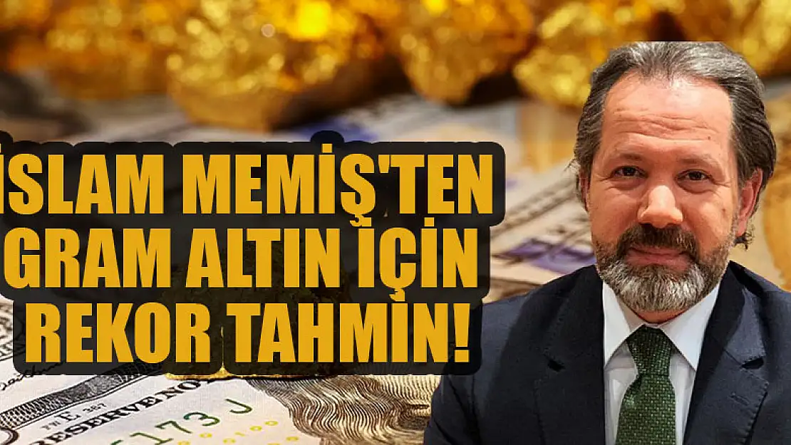 İslam Memiş'ten gram altın için rekor tahmin