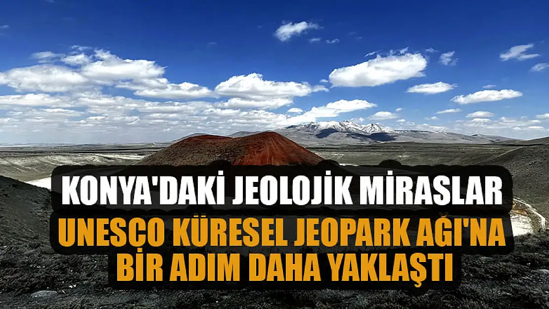 Konya'daki jeolojik miraslar, UNESCO Küresel Jeopark Ağı'na bir adım daha yaklaştı