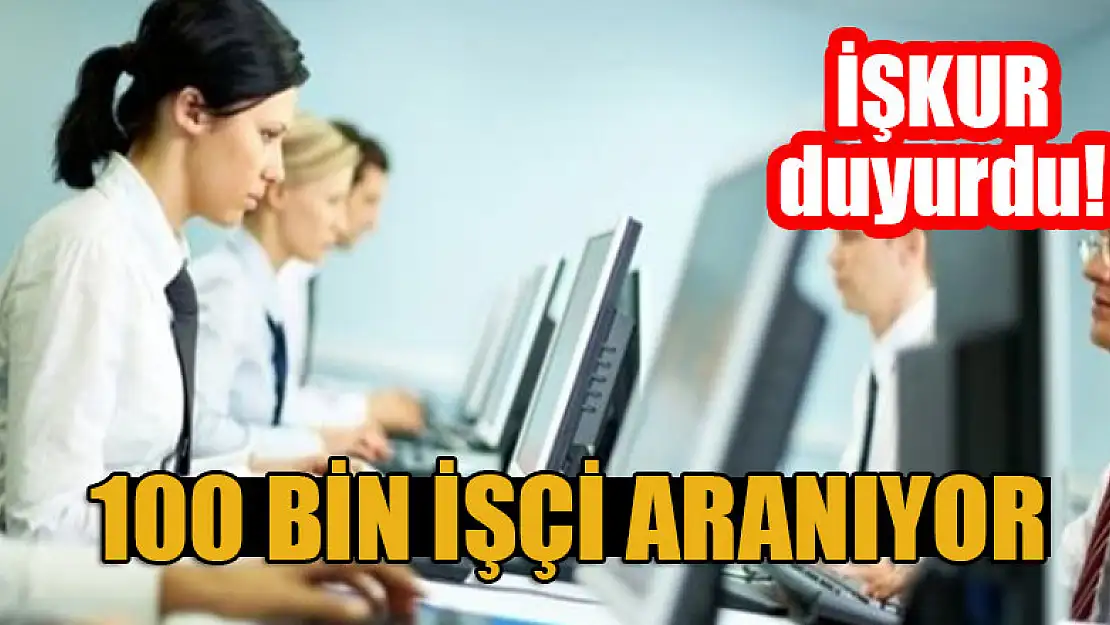 İŞKUR duyurdu! 100 bin işçi aranıyor