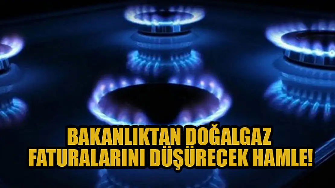 Bakanlıktan doğalgaz faturalarını düşürecek hamle!