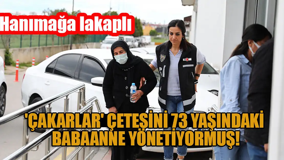 'Çakarlar' çetesini 73 yaşındaki babaanne yönetiyormuş