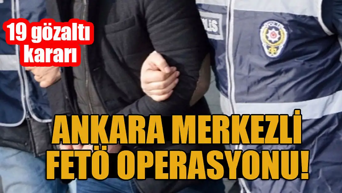 Ankara merkezli FETÖ operasyonu! 19 gözaltı kararı