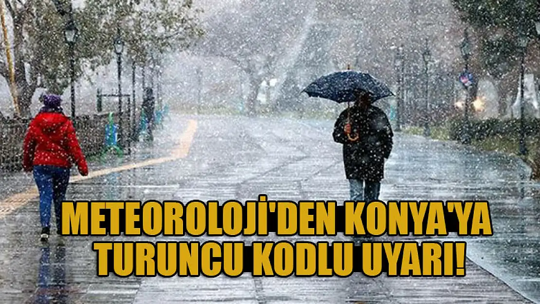 Meteoroloji'den Konya'ya turuncu kodlu uyarı!